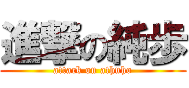 進撃の純歩 (attack on athuho)