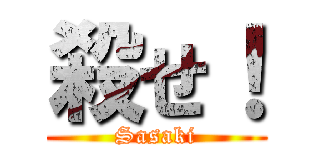 殺せ！ (Sasaki)