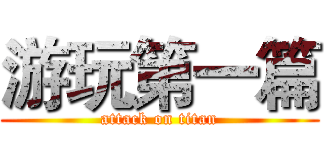 游玩第一篇 (attack on titan)