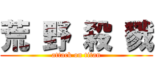 荒 野 殺 戮 (attack on titan)