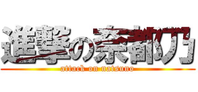 進撃の奈都乃 (attack on natsuno)