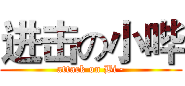 进击の小哔 (attack on Bi~)