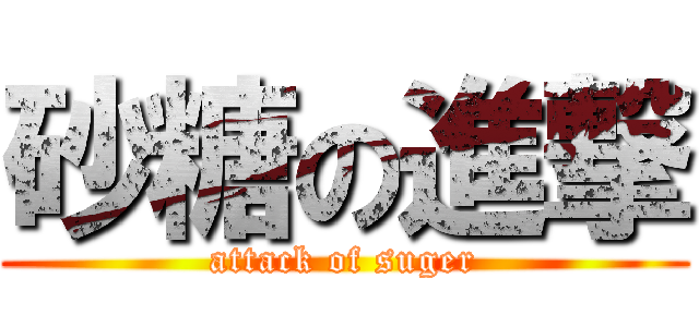 砂糖の進撃 (attack of suger)