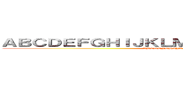 ＡＢＣＤＥＦＧＨＩＪＫＬＭＮＯＰＱＲＳＴＵＶＷＸＹＺ (ABCDEFGHIJKLMNOPQRSTUVWXYZ)