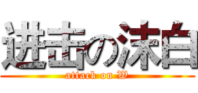 进击の沫白 (attack on W)
