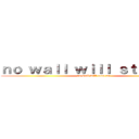 ｎｏ ｗａｌｌ ｗｉｌｌ ｓｔｏｐ ｍｅ (no wall will stop me)