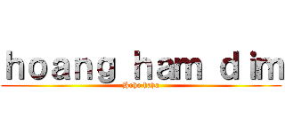 ｈｏａｎｇ ｈａｍ ｄｉｍ (Hoho haha)