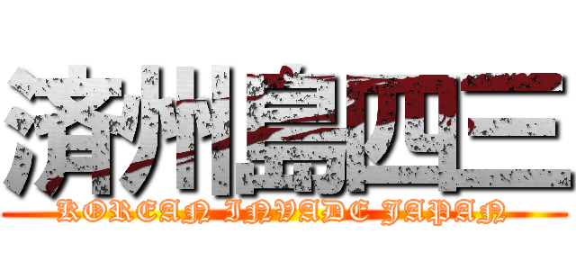 済州島四三 (KOREAN INVADE JAPAN)