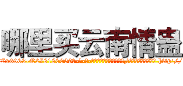 哪里买云南情蛊 (哪里买云南情蛊【电-186x2687x6963-Q278180069元-吉-药-业】我们做的是长期生意,靠的是老客户长期支持 http://sngk.net/r7yrnb
)