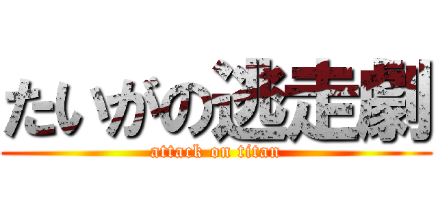 たいがの逃走劇 (attack on titan)