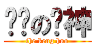 进击の贤神 (the keng huo)