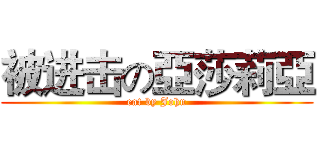 被进击の亞莎莉亞 (eat by John)