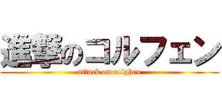 進撃のコルフェン (attack on colphen)