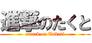 進撃のたくと (attack on Takuti)