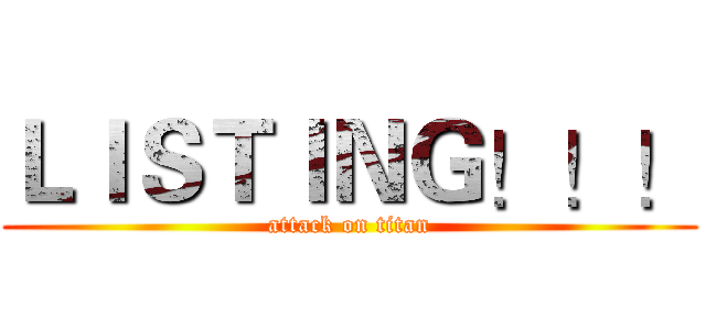 ＬＩＳＴＩＮＧ！！！ (attack on titan)