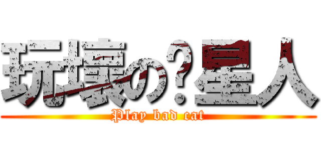 玩壞の喵星人 (Play bad cat)