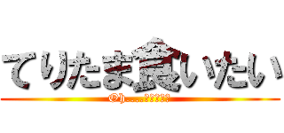 てりたま食いたい (Oh....てりたまぁ)