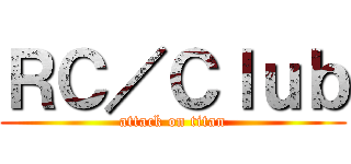ＲＣ／Ｃｌｕｂ (attack on titan)