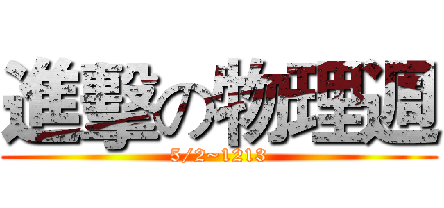進擊の物理週 (5/2~1213)