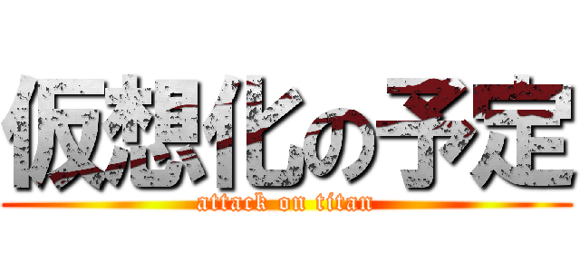 仮想化の予定 (attack on titan)