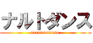 ナルトダンス (narutodannsu )