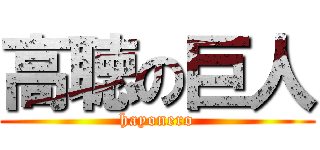 高聴の巨人 (hayonero)