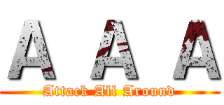 Ａ Ａ Ａ (Attack All Around)