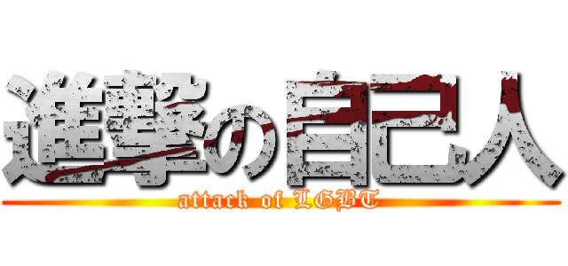 進撃の自己人 (attack of LGBT)