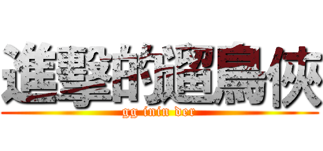 進擊的遛鳥俠 (gg inin der)