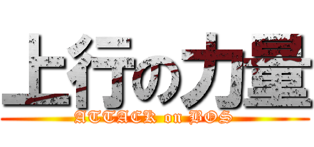上行の力量 (ATTACK on BOS)