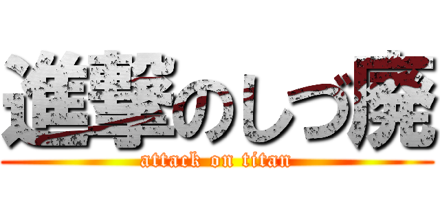 進撃のしづ廃 (attack on titan)