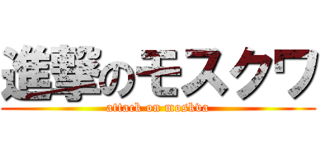 進撃のモスクワ (attack on moskva)