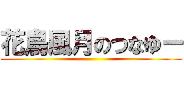 花鳥風月のつなゆー ()