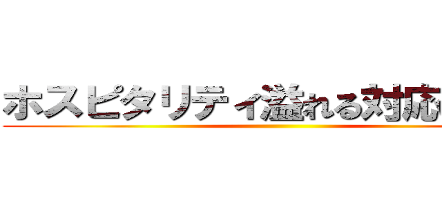 ホスピタリティ溢れる対応をしよう ()