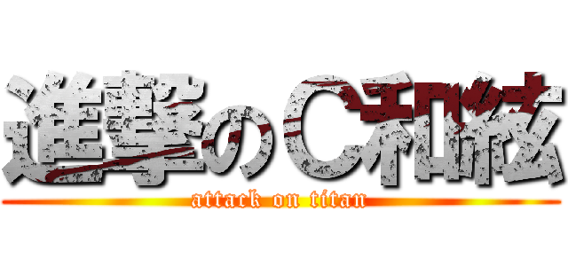 進撃のＣ和絃 (attack on titan)