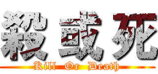 殺 或 死 (Kill  Or  Death)