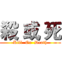 殺 或 死 (Kill  Or  Death)