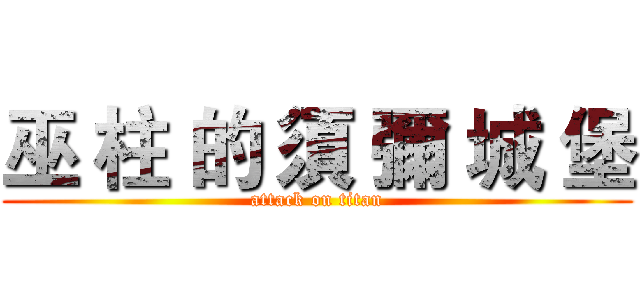 巫 柱 的 須 彌 城 堡 (attack on titan)