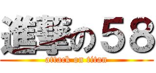 進撃の５８ (attack on titan)