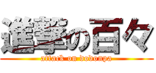 進撃の百々 (attack on dodonpa)