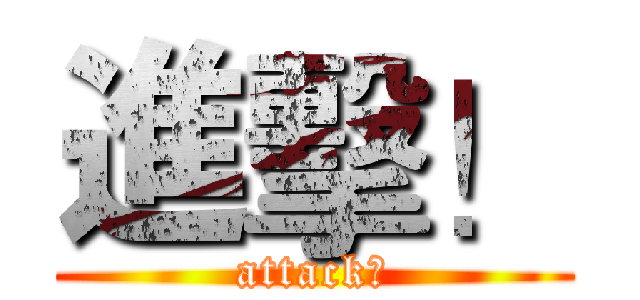 進擊！ (attack！)