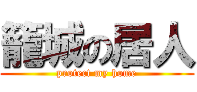 籠城の居人 (protect my home)