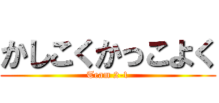 かしこくかっこよく (Team 2-1)