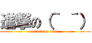 進撃の（＾ ＾） (attack on titan)