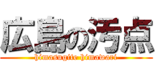 広島の汚点 (himasugite himawari)
