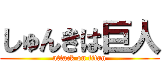 しゅんきは巨人 (attack on titan)