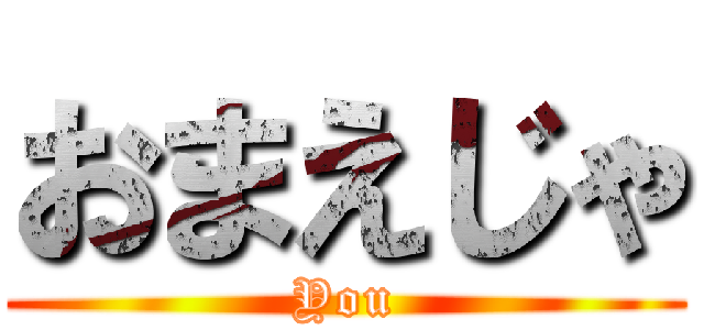 おまえじゃ (You)