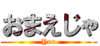 おまえじゃ (You)