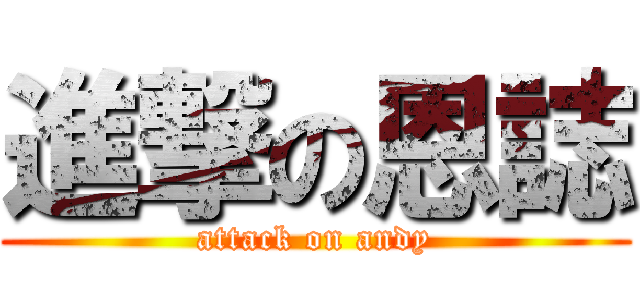 進撃の恩誌 (attack on andy)