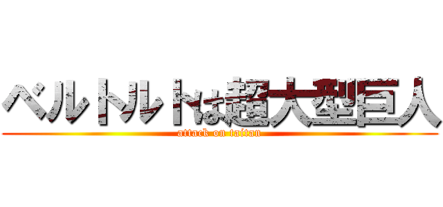 ベルトルトは超大型巨人 (attack on taitan)